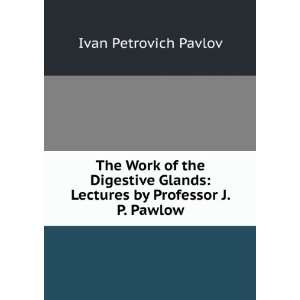    The work of the digestive glands Ivan Petrovich Pavlov Books