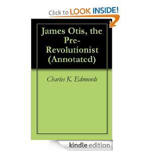 James Otis, the Pre Revolutionist (Annotated) Charles K. Edmunds 