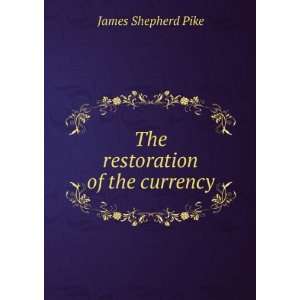    The restoration of the currency James Shepherd Pike Books
