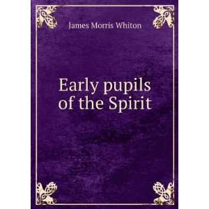  Early pupils of the Spirit James Morris Whiton Books