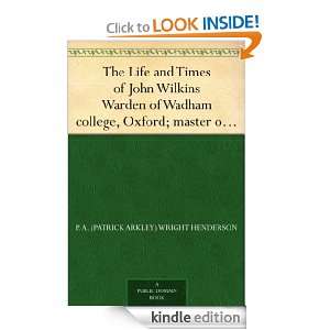 The Life and Times of John Wilkins Warden of Wadham college, Oxford 
