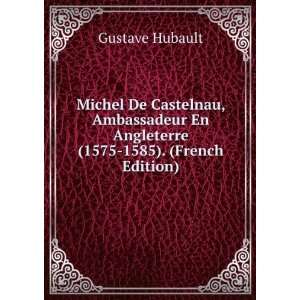  Michel De Castelnau, Ambassadeur En Angleterre (1575 1585 