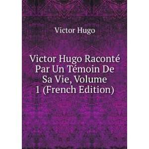  Victor Hugo RacontÃ© Par Un TÃ©moin De Sa Vie, Volume 
