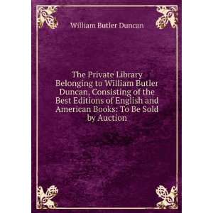 The Private Library Belonging to William Butler Duncan, Consisting of 